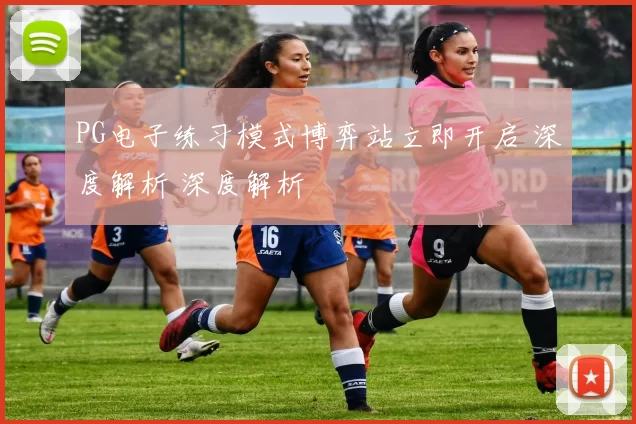 PG电子练习模式博弈站立即开启 深度解析 深度解析