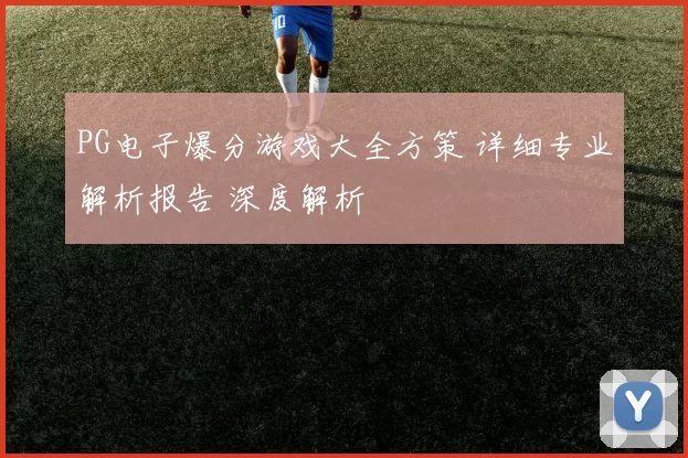 PG电子爆分游戏大全方策 详细专业解析报告 深度解析