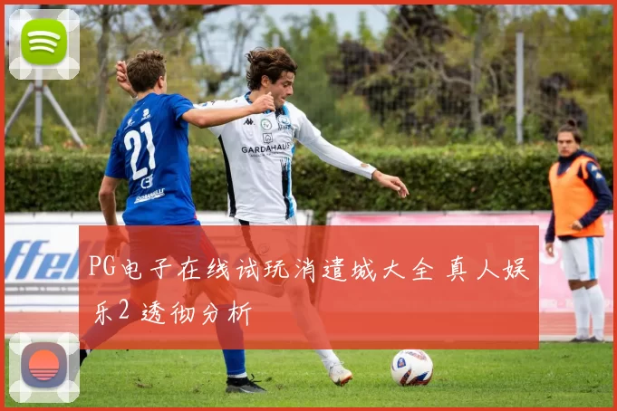 PG电子在线试玩消遣城大全 真人娱乐2 透彻分析