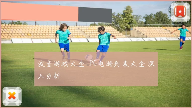 波音游戏大全_PG电游列表大全 深入分析