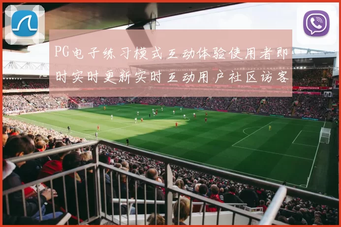 PG电子练习模式互动体验使用者即时实时更新实时互动用户社区访客社区交流互动进行操作交流互动互动体验 pastime城3