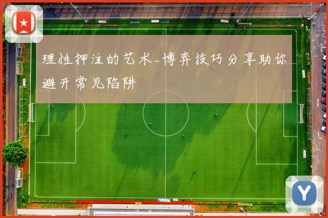 理性押注的艺术_博弈技巧分享助你避开常见陷阱