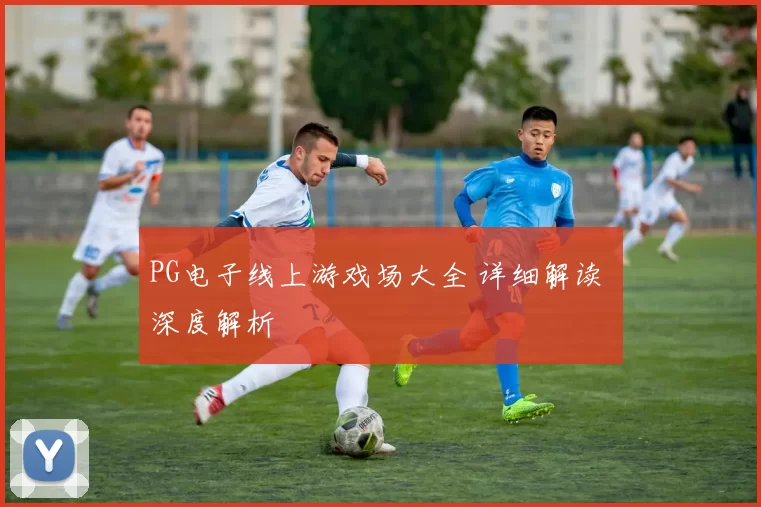 PG电子线上游戏场大全 详细解读 深度解析