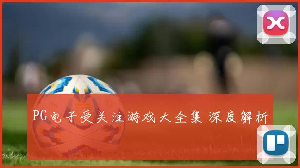 PG电子受关注游戏大全集 深度解析