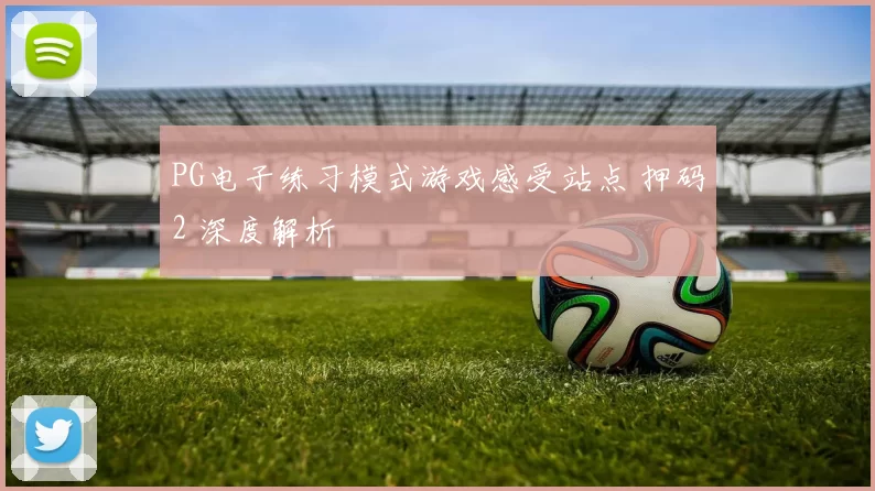 PG电子练习模式游戏感受站点 押码2 深度解析