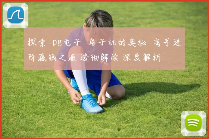 探索_pg电子_角子机的奥秘_高手进阶赢钱之道 透彻解读 深度解析