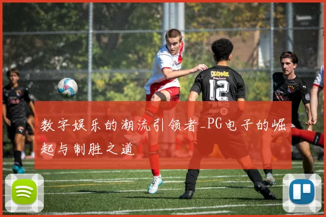 数字娱乐的潮流引领者_PG电子的崛起与制胜之道