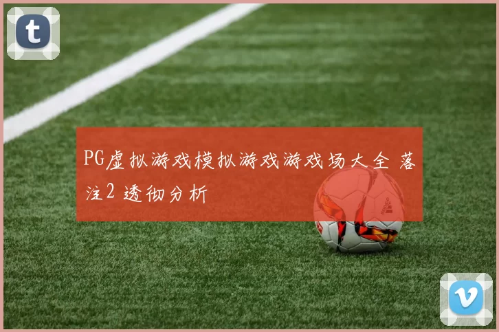 PG虚拟游戏模拟游戏游戏场大全 落注2 透彻分析