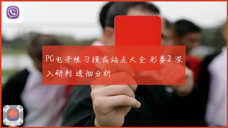 PG电子练习模式站点大全 彩券2 深入研判 透彻分析