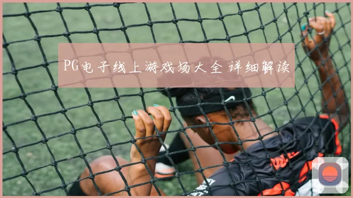 PG电子线上游戏场大全 详细解读