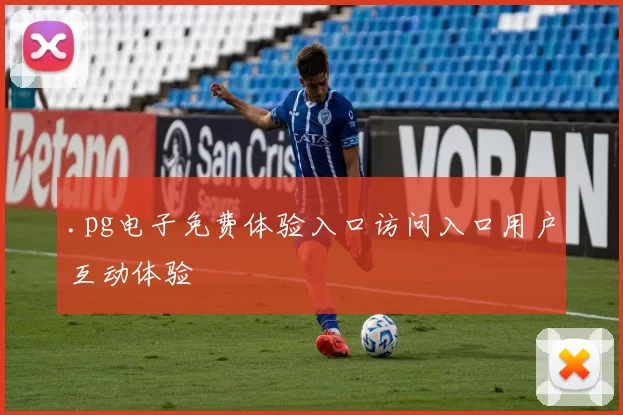 .pg电子免费体验入口访问入口用户互动体验