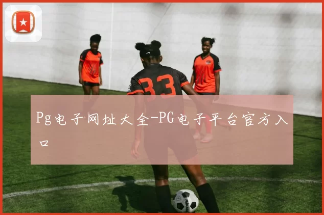 Pg电子网址大全-PG电子平台官方入口