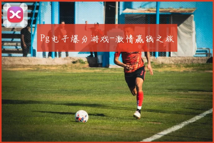 Pg电子爆分游戏-激情赢钱之旅