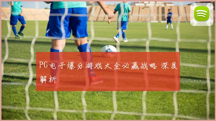 PG电子爆分游戏大全必赢战略 深度解析