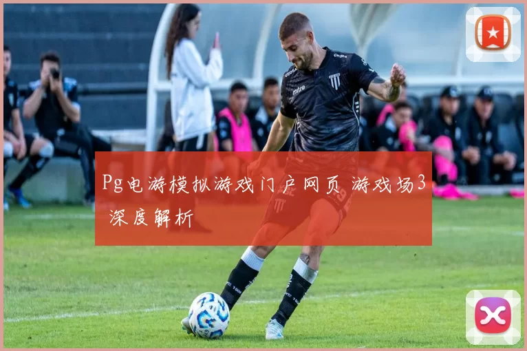 Pg电游模拟游戏门户网页 游戏场3 深度解析