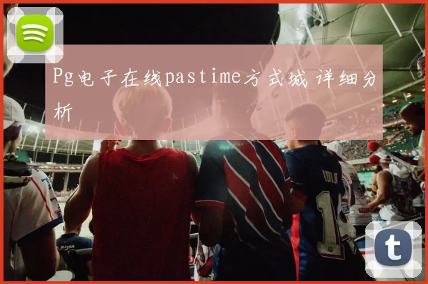 Pg电子在线pastime方式城 详细分析