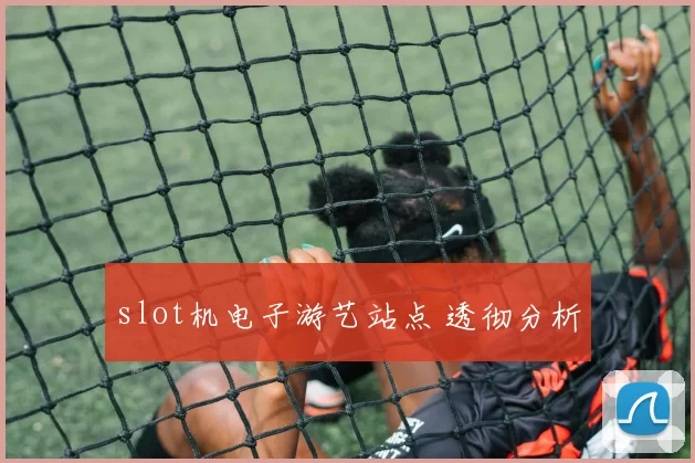 slot机电子游艺站点 透彻分析