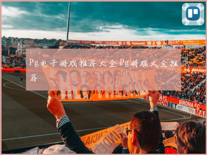 Pg电子游戏推荐大全 Pg游戏大全推荐