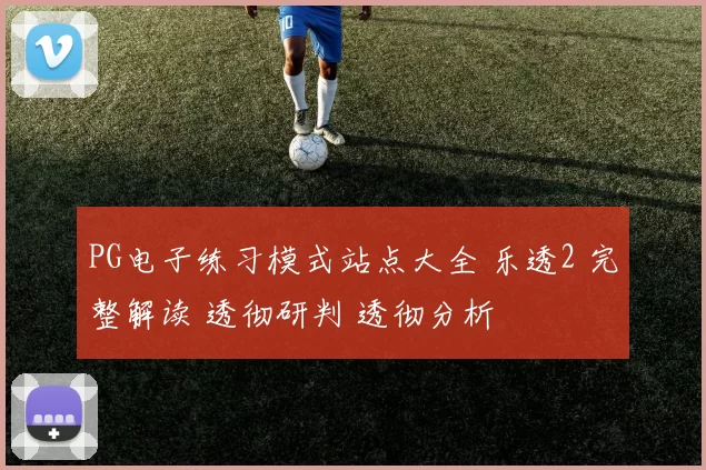 PG电子练习模式站点大全 乐透2 完整解读 透彻研判 透彻分析