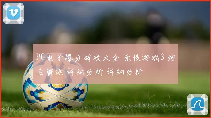 PG电子爆分游戏大全 竞技游戏3 综合解读 详细分析 详细分析