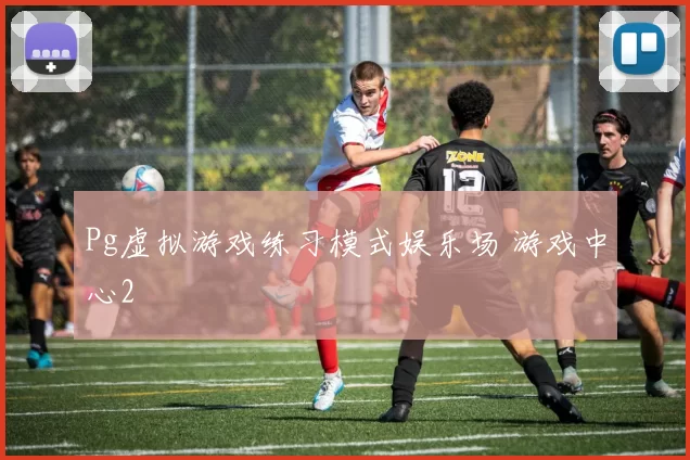 Pg虚拟游戏练习模式娱乐场 游戏中心2