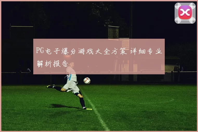 PG电子爆分游戏大全方策 详细专业解析报告