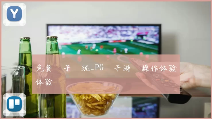 免费電子試玩_PG電子游戲操作体验体验