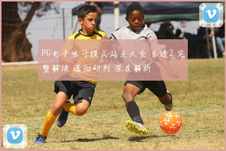 PG电子练习模式站点大全 乐透2 完整解读 透彻研判 深度解析