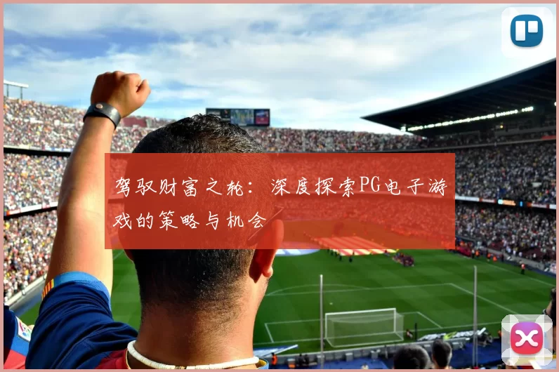 驾驭财富之轮：深度探索PG电子游戏的策略与机会