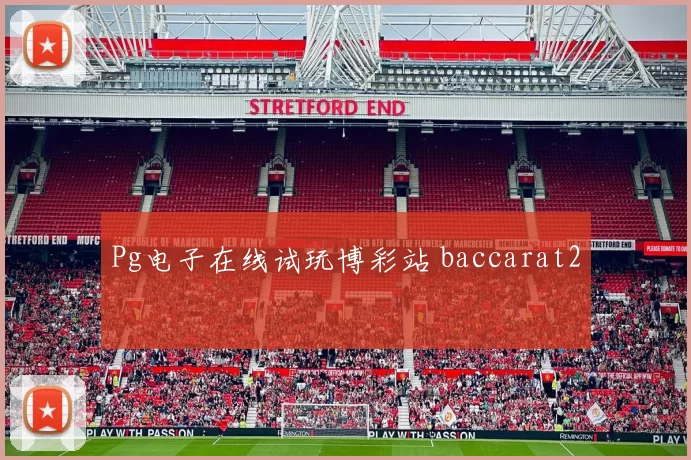 Pg电子在线试玩博彩站 baccarat2