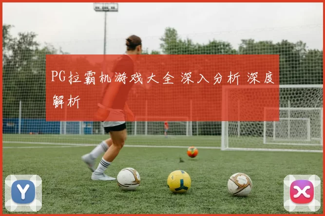 PG拉霸机游戏大全 深入分析 深度解析