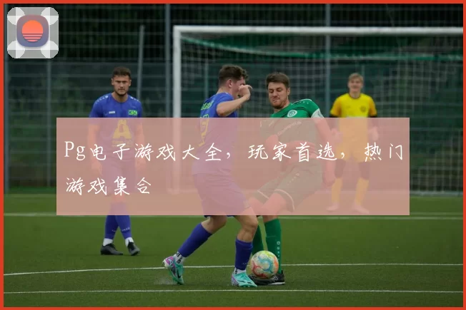 Pg电子游戏大全，玩家首选，热门游戏集合