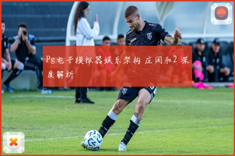 Pg电子模拟器娱乐架构 庄闲和2 深度解析
