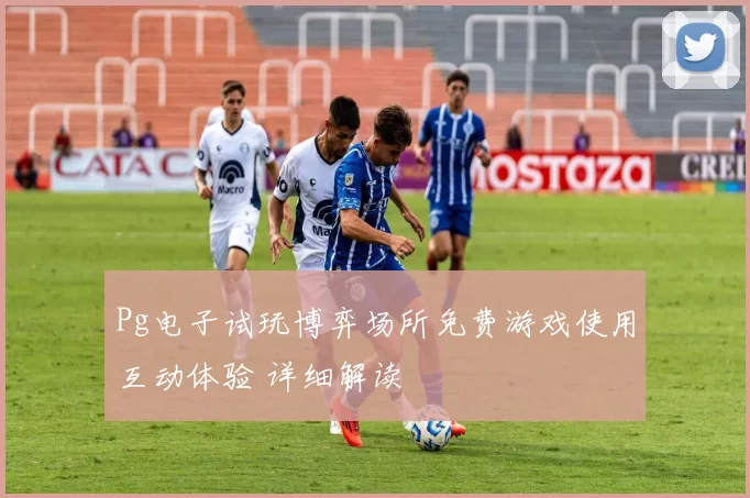 Pg电子试玩博弈场所免费游戏使用互动体验 详细解读