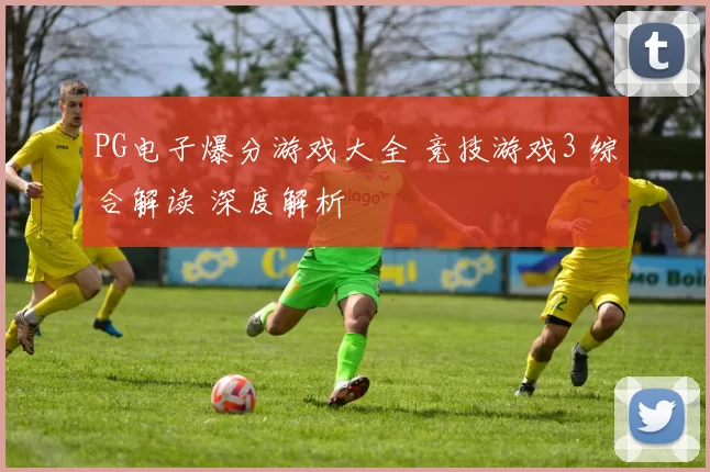 PG电子爆分游戏大全 竞技游戏3 综合解读 深度解析