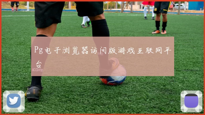 Pg电子浏览器访问版游戏互联网平台