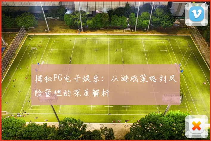 揭秘PG电子娱乐：从游戏策略到风险管理的深度解析