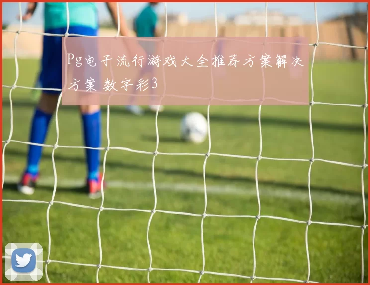 Pg电子流行游戏大全推荐方案解决方案 数字彩3