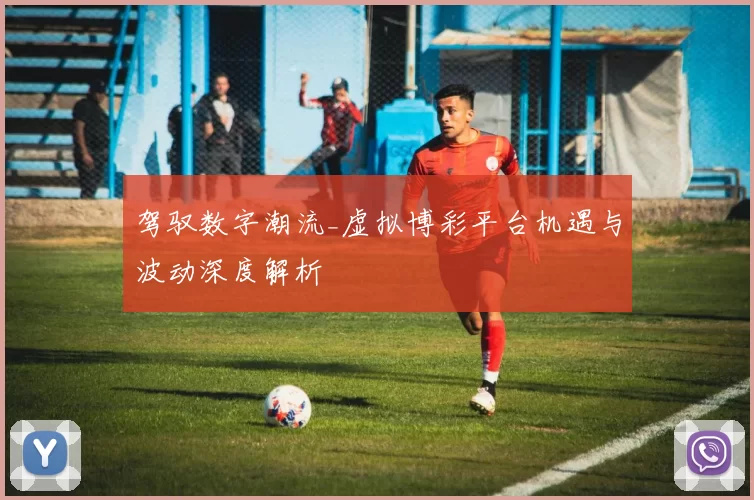 驾驭数字潮流_虚拟博彩平台机遇与波动深度解析