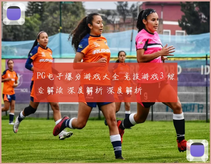 PG电子爆分游戏大全 竞技游戏3 综合解读 深度解析 深度解析