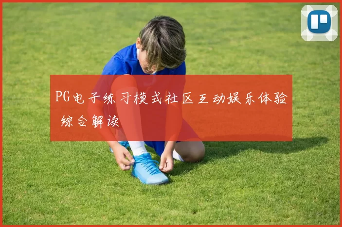 PG电子练习模式社区互动娱乐体验 综合解读